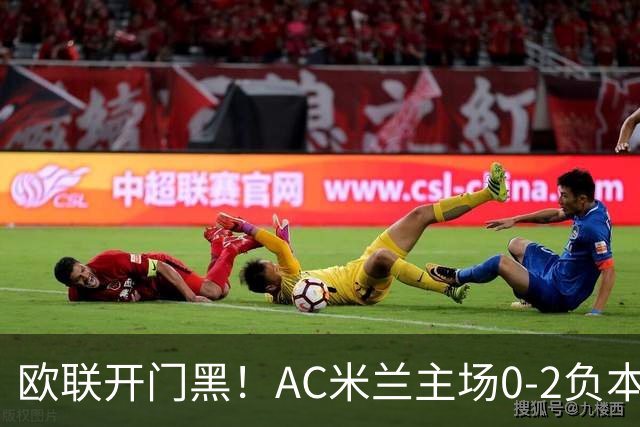 欧联开门黑！AC米兰主场0-2负本菲卡 卡明斯基传射卢克巴基奥破门